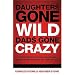 Daughters Gone Wild, Dads Gone Crazy: Battle-Tested Tips From a Father and Daughter Who Survived the Teenage Years