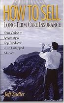 How to Sell Long-Term Care Insurance: Your Guide to Becoming a Top Producer in an Untapped Market