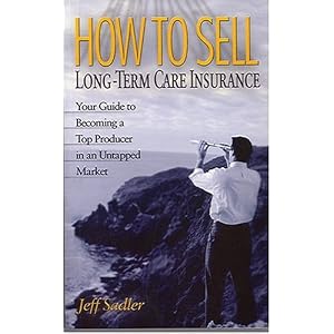 How to Sell Long-Term Care Insurance: Your Guide to Becoming a Top Producer in an Untapped Market