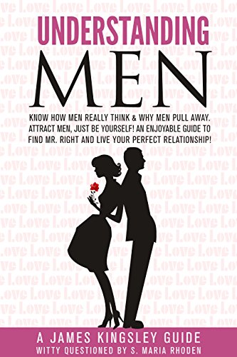 Understanding Men: Know How Men Really Think, Why Men Pull Away, Attract Men - being You! Enjoyable Guide to Finding Mr. Right & Your Perfect Relationship ... and Dating Advice for Women Book 1)