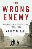 The Wrong Enemy: America in Afghanistan, 2001-2014