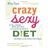 Crazy Sexy Diet: Eat Your Veggies, Ignite Your Spark, and Live Like You Mean It! ~ Kris Carr