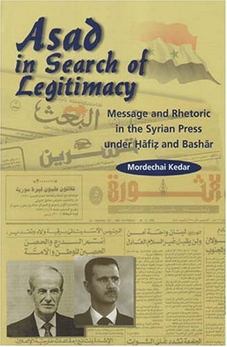 Asad in Search of Legitimacy: Messages and Rhetoric in the Syrian Press Under Hafiz and Bashar: Messages and Rhetoric in the Syrian Press, 1970-2000