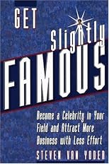 Get Slightly Famous: Become a Celebrity in Your Field and Attract More Business with Less Effort