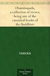 The Dhammapada, a collection of verses; being one of the canonical books of the Buddhists