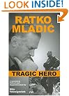 Ratko Mladic: Tragic Hero
