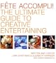 Fete Accompli!: The Ultimate Guide To Creative Entertaining