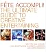 Fete Accompli!: The Ultimate Guide To Creative Entertaining