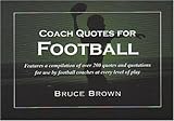 Coach Quotes For Football: A compilation of quotes and quotations for use by football coaches at every level of play (Coach Quotes)
