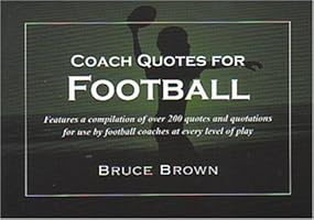 Coach Quotes For Football: A compilation of quotes and quotations for use by football coaches at every level of play (Coach Quotes)