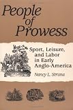 PEOPLE OF PROWESS: Sport, Leisure, and Labor in Early Anglo-America (Sport and Society)
