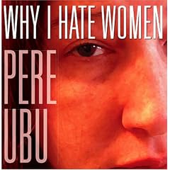 Why I Hate Women by  Pere Ubu 