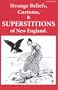 Strange Beliefs, Customs, & Superstitions of New England (New England's Collectible Classics)