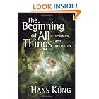 Click here to buy The Beginning of All Things: Science and Religion by  Hans Kung and John Bowden.