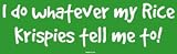 I do whatever my Rice Krispies tell me to! Bumper Sticker
