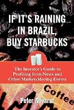If It`s Raining in Brazil, Buy Starbucks : The Investor`s Guide to Profiting from News and Other Market-Moving Events