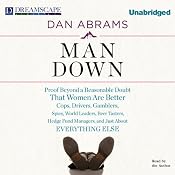 Man Down: Proof Beyond a Reasonable Doubt That Women Are Better Cops, Drivers, Gamblers, Spies, World Leaders, Beer Tasters, Hedge Fund Managers, and Just About Everything Else | [Dan Abrams]