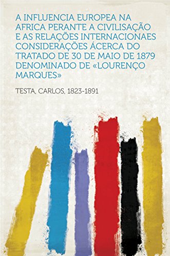 A Influencia Europea na Africa perante a Civilisação e as Relações Internacionaes Considerações ácerca do tratado de 30 de maio de 1879 denominado de «Lourenço Marques» (Portuguese Edition)