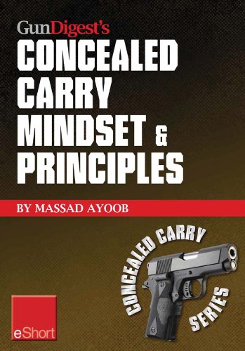 Gun Digest's Concealed Carry Mindset & Principles eShort Collection: Learn why, where & how to carry a concealed weapon with a responsible mindset. (Concealed Carry eShorts)
