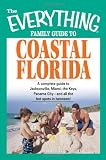 The Everything Family Guide to Coastal Florida: A Complete Guide to Jacksonville, Miami, the Keys, Panama City and All the Hot Spots in Between! (Everything (History & Travel))