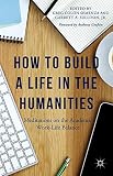 How to build a life in the humanities : meditations on the academic work-life balance