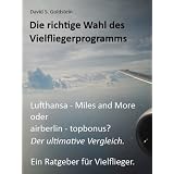 Die richtige Wahl des Vielfliegerprogramms. Lufthansa - Miles and More oder airberlin - topbonus? Der ultimative Vergleich. Ein Ratgeber f�r Vielflieger.von "David S. Goldstein"