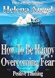 How To Be Happy - Overcoming Fear (Positive Thinking Book): Self-Esteem, Motivate Yourself, How to Love Yourself
