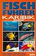 Fischf�hrer Karibik: Florida, Bahamas, Grosse und Kleine Antillen, Niederl�ndische Antillen, Belize, Golf von Mexiko. �ber 1000 Farbfotos aus dem nat�rlichen Lebensraum der Meeresfische