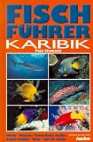 Fischf�hrer Karibik: Florida, Bahamas, Grosse und Kleine Antillen, Niederl�ndische Antillen, Belize, Golf von Mexiko. �ber 1000 Farbfotos aus dem nat�rlichen Lebensraum der Meeresfische