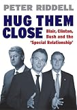 Hug Them Close: Blair, Clinton, Bush and the Special Relationship