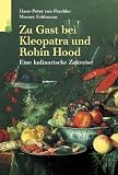 Zu Gast bei Kleopatra und Robin Hood - Eine kulinarische Zeitreise - Hans-Peter von Peschke, Werner Feldmann