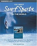 100 Best Surf Spots in the World: The World s Best Breaks for Surfers in Search of the Perfect Wave