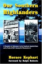 Our Southern Highlanders: A Narrative of Adventure in the Southern Appalachians and a Study of Life Among the Mountaineers