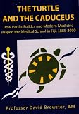 The Turtle and the Caduceus: How Pacific Politics and Modern Medicine shaped the Medical School in Fiji, 1885-2010.