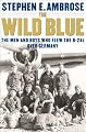 The Wild Blue : The Men and Boys Who Flew the B-24s Over Germany 1944-45