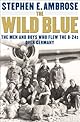 The Wild Blue : The Men and Boys Who Flew the B-24s Over Germany 1944-45