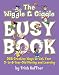 The Wiggle & Giggle Busy Book: 365 Creative Games & Activities to Keep Your Child Moving and Learning