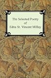 The Selected Poetry of Edna St. Vincent Millay: Renascence And Other Poems, a Few Figs from Thistles, Second April, And the Ballad of the Harp-weaver Edna St. Vincent Millay