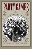 Party Games: Getting, Keeping, and Using Power in Gilded Age Politics