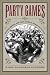 Party Games: Getting, Keeping, and Using Power in Gilded Age Politics width=