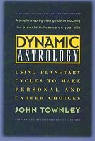 Dynamic Astrology: Using Planetary Cycles to Make Personal and Career Choices