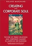 Creating the Corporate Soul: The Rise of Public Relations and Corporate Imagery in American Big Business