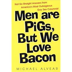 Men are Pigs, But We Love Bacon: Not-so-straight Answers from America's Most Outrageous Gay Sex Columnist