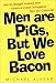 Men Are Pigs, But We Love Bacon: Not-So-Straight Answers from America's Most Outrageous Gay Sex Columnist