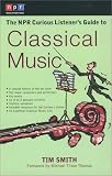 The NPR Curious Listeners Guide to Classical Music (NPR Curious Listeners Guide To...)