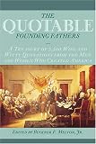 The Quotable Founding Fathers: A Treasury of 2,500 Wise and Witty Quotations from the Men and Women Who Created America
