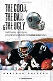 The Good, the Bad, & the Ugly: Oakland Raiders: Heart-Pounding, Jaw-Dropping, and Gut-Wrenching Moments from Oakland Raiders History