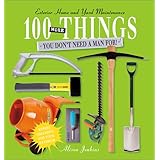100 More Things You Don't Need a Man For: Exterior Home and Yard Maintenance