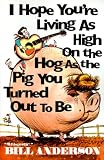 I Hope You're Living As High on the Hog As the Pig You Turned Out to Be