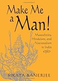 Make Me A Man!: Masculinity, Hinduism, and Nationalism in India (S U N Y Series in Religious Studies)